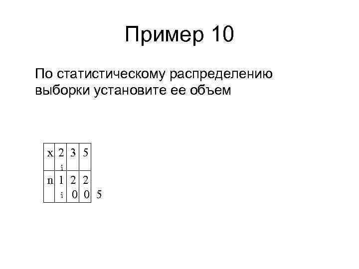 Пример 10 По статистическому распределению выборки установите ее объем x 2 3 5 i