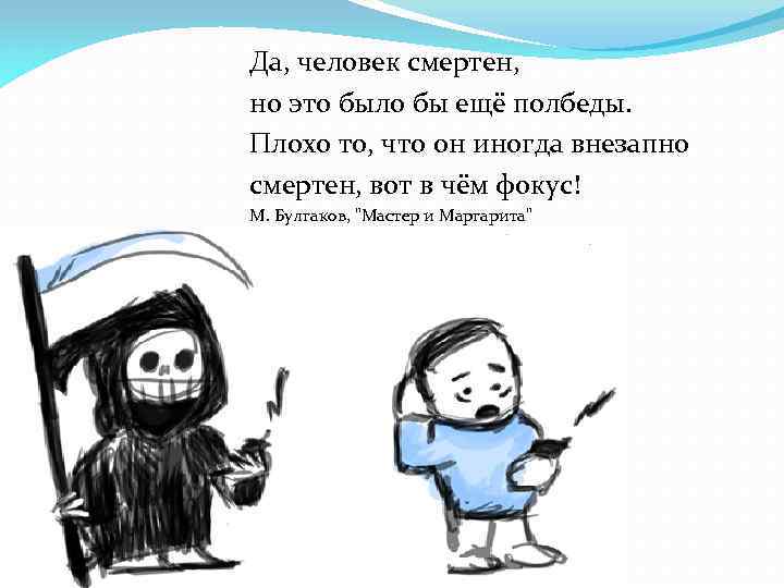 Да, человек смертен, но это было бы ещё полбеды. Плохо то, что он иногда