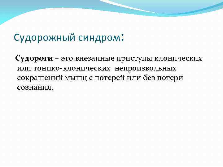 Судорожный синдром: Судороги – это внезапные приступы клонических или тонико-клонических непроизвольных сокращений мышц с