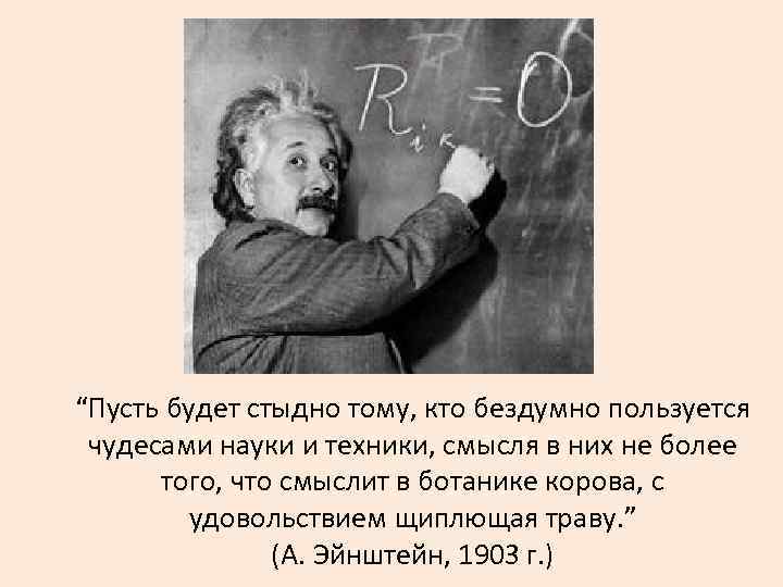 “Пусть будет стыдно тому, кто бездумно пользуется чудесами науки и техники, смысля в них