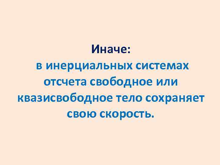 Иначе: в инерциальных системах отсчета свободное или квазисвободное тело сохраняет свою скорость. 