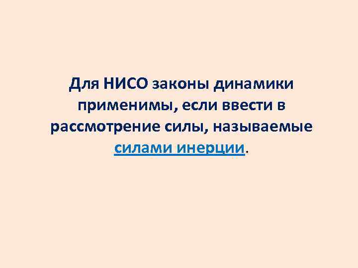 Для НИСО законы динамики применимы, если ввести в рассмотрение силы, называемые силами инерции. 
