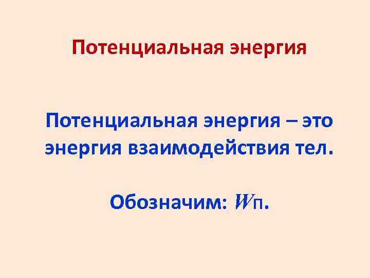 Потенциальная энергия – это энергия взаимодействия тел. Обозначим: WП. 