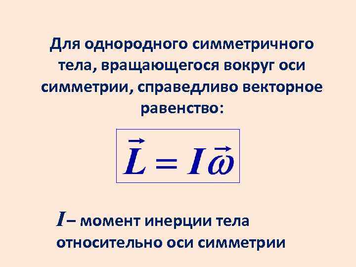 Для однородного симметричного тела, вращающегося вокруг оси симметрии, справедливо векторное равенство: I – момент