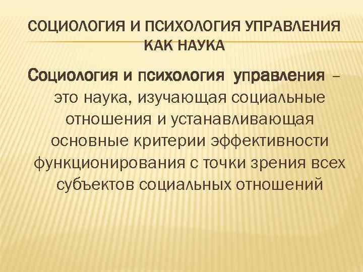 СОЦИОЛОГИЯ И ПСИХОЛОГИЯ УПРАВЛЕНИЯ КАК НАУКА Социология и психология управления – это наука, изучающая