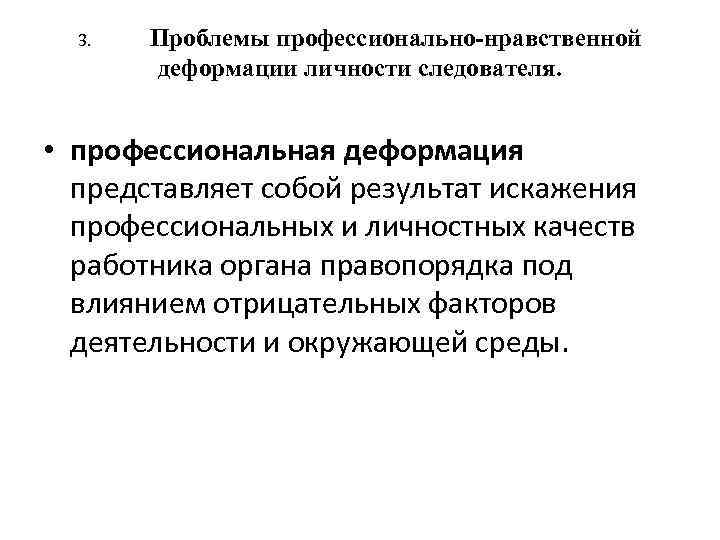 3. Проблемы профессионально-нравственной деформации личности следователя. • профессиональная деформация представляет собой результат искажения профессиональных