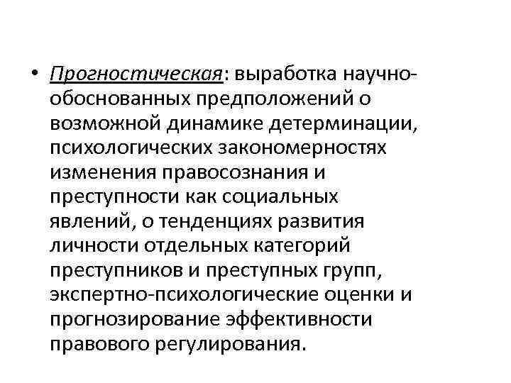  • Прогностическая: выработка научнообоснованных предположений о возможной динамике детерминации, психологических закономерностях изменения правосознания