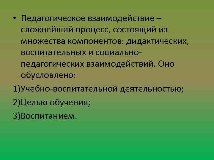  • Педагогическое взаимодействие – сложнейший процесс, состоящий из множества компонентов: дидактических, воспитательных и