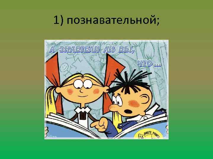 1) познавательной; 
