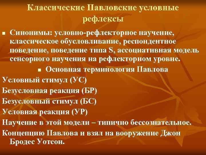 Классические Павловские условные рефлексы Синонимы: условно-рефлекторное научение, классическое обусловливание, респондентное поведение, поведение типа S,