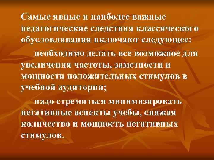 Самые явные и наиболее важные педагогические следствия классического обусловливания включают следующее: необходимо делать все