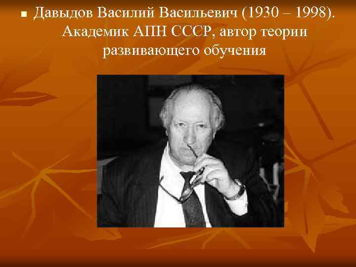 n Давыдов Василий Васильевич (1930 – 1998). Академик АПН СССР, автор теории развивающего обучения