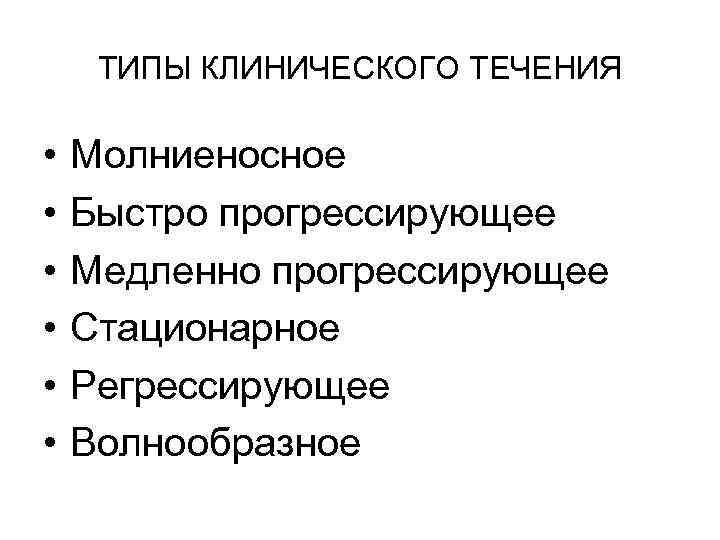 ТИПЫ КЛИНИЧЕСКОГО ТЕЧЕНИЯ • • • Молниеносное Быстро прогрессирующее Медленно прогрессирующее Стационарное Регрессирующее Волнообразное