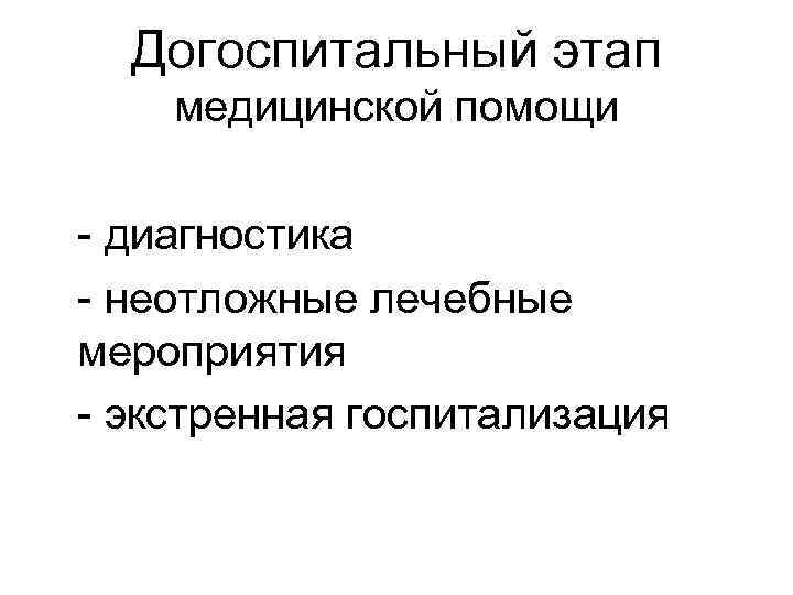 Догоспитальный этап медицинской помощи - диагностика - неотложные лечебные мероприятия - экстренная госпитализация 