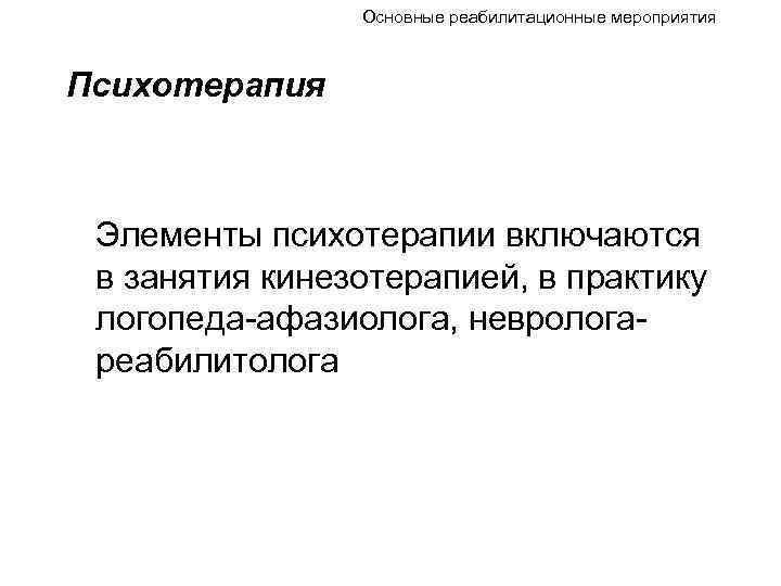 Основные реабилитационные мероприятия Психотерапия Элементы психотерапии включаются в занятия кинезотерапией, в практику логопеда-афазиолога, неврологареабилитолога