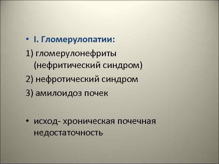  • I. Гломерулопатии: 1) гломерулонефриты (нефритический синдром) 2) нефротический синдром 3) амилоидоз почек