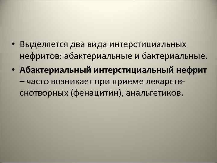  • Выделяется два вида интерстициальных нефритов: абактериальные и бактериальные. • Абактериальный интерстициальный нефрит