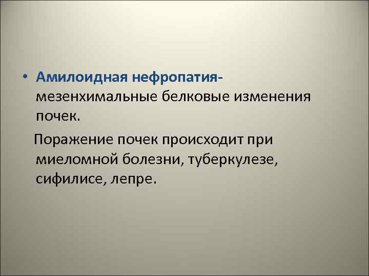  • Амилоидная нефропатиямезенхимальные белковые изменения почек. Поражение почек происходит при миеломной болезни, туберкулезе,