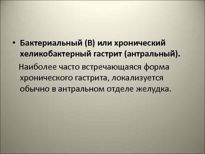  • Бактериальный (В) или хронический хеликобактерный гастрит (антральный). Наиболее часто встречающаяся форма хронического