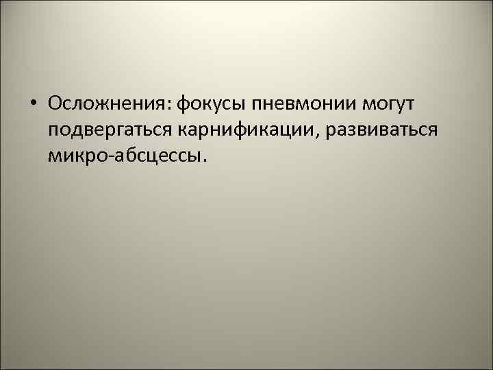  • Осложнения: фокусы пневмонии могут подвергаться карнификации, развиваться микро-абсцессы. 71 