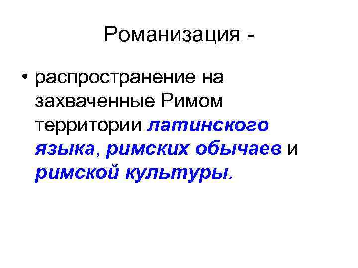 Романизация • распространение на захваченные Римом территории латинского языка, римских обычаев и римской культуры.