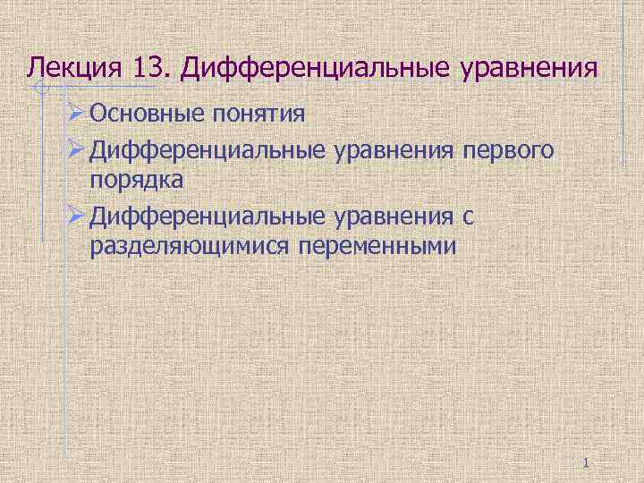 Лекция 13. Дифференциальные уравнения Ø Основные понятия Ø Дифференциальные уравнения первого порядка Ø Дифференциальные