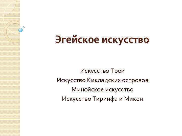 Эгейское искусство Искусство Трои Искусство Кикладских островов Минойское искусство Искусство Тиринфа и Микен 
