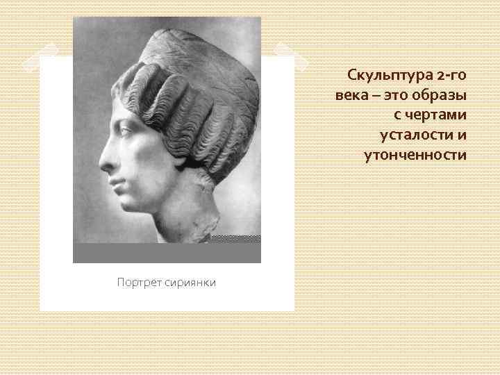 Скульптура 2 -го века – это образы с чертами усталости и утонченности Портрет сириянки
