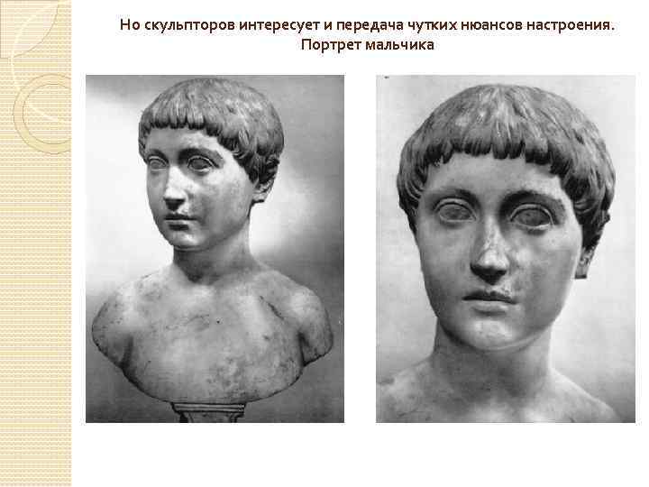 Но скульпторов интересует и передача чутких нюансов настроения. Портрет мальчика 