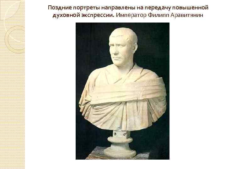 Поздние портреты направлены на передачу повышенной духовной экспрессии. Император Филипп Аравитянин 