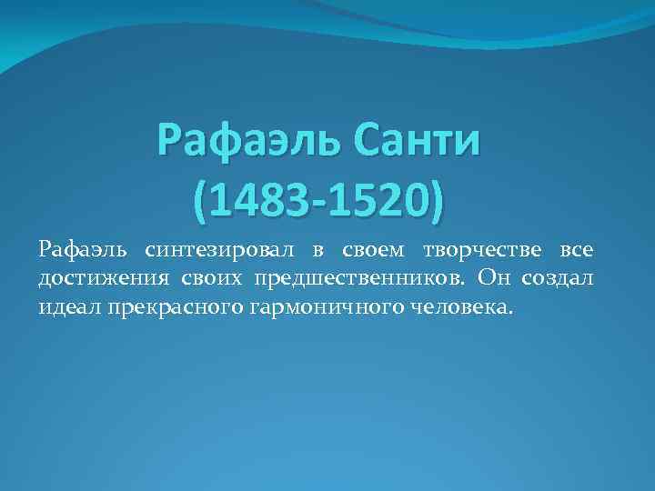 Рафаэль Санти (1483 -1520) Рафаэль синтезировал в своем творчестве все достижения своих предшественников. Он