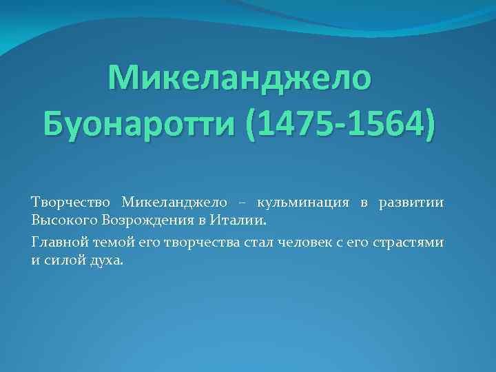Микеланджело Буонаротти (1475 -1564) Творчество Микеланджело – кульминация в развитии Высокого Возрождения в Италии.