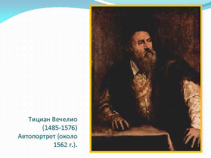 Тициан Вечелио (1485 -1576) Автопортрет (около 1562 г. ). 