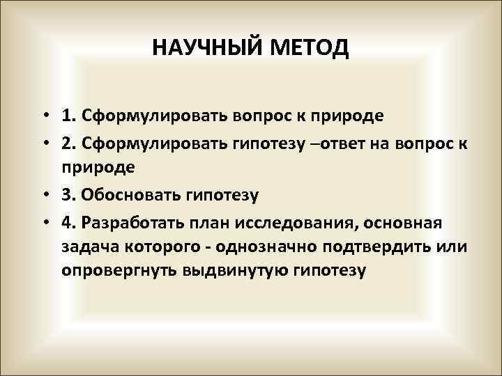 НАУЧНЫЙ МЕТОД • 1. Сформулировать вопрос к природе • 2. Сформулировать гипотезу –ответ на