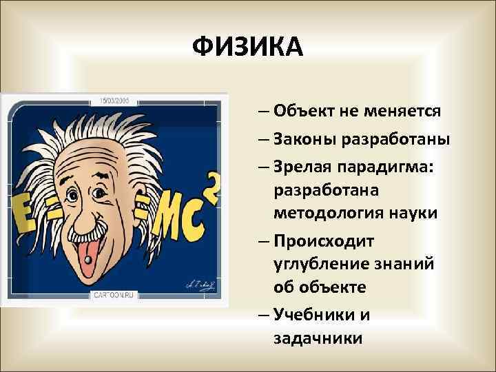 ФИЗИКА – Объект не меняется – Законы разработаны – Зрелая парадигма: разработана методология науки