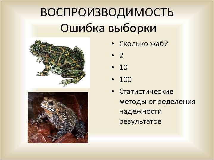 ВОСПРОИЗВОДИМОСТЬ Ошибка выборки • • • Сколько жаб? 2 10 100 Статистические методы определения