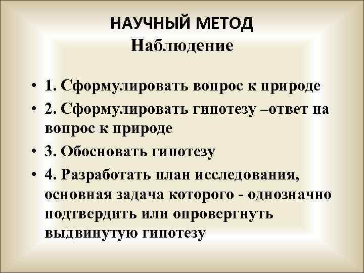 НАУЧНЫЙ МЕТОД Наблюдение • 1. Сформулировать вопрос к природе • 2. Сформулировать гипотезу –ответ