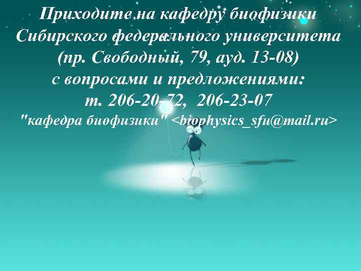 Приходите на кафедру биофизики Сибирского федерального университета (пр. Свободный, 79, ауд. 13 -08) с