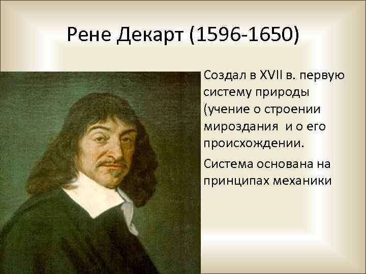 Рене Декарт (1596 -1650) • Создал в XVII в. первую систему природы (учение о