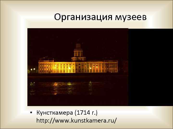 Организация музеев • Кунсткамера (1714 г. ) http: //www. kunstkamera. ru/ 