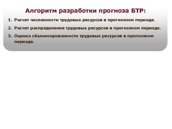Алгоритм разработки прогноза БТР: 1. Расчет численности трудовых ресурсов в прогнозном периоде. 2. Расчет
