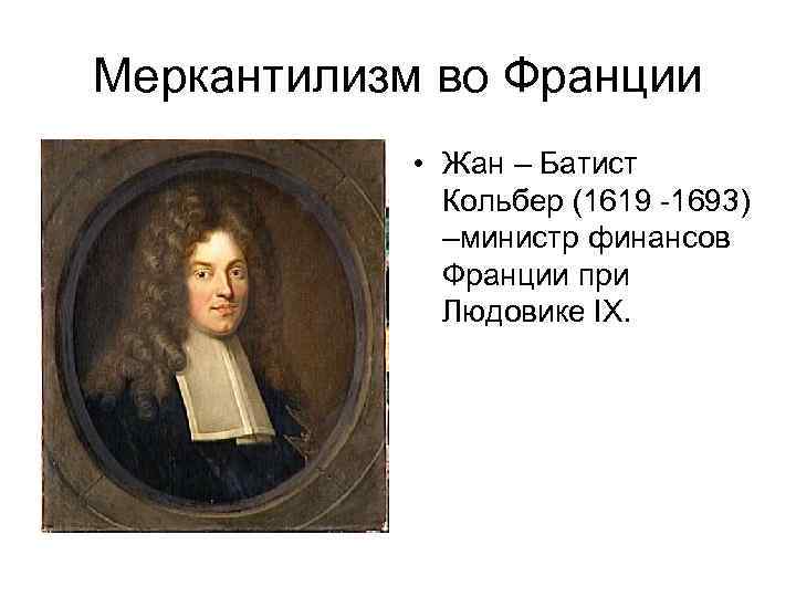 Меркантилизм во Франции • Жан – Батист Кольбер (1619 -1693) –министр финансов Франции при