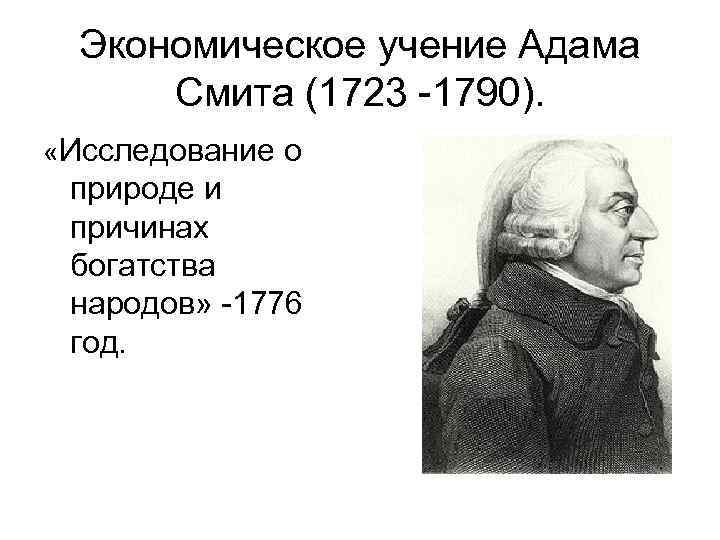 Экономическое учение Адама Смита (1723 -1790). «Исследование о природе и причинах богатства народов» -1776