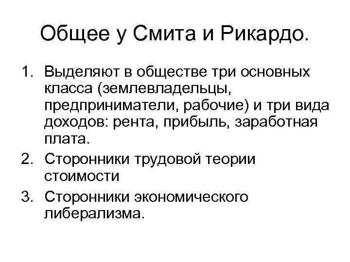 Общее у Смита и Рикардо. 1. Выделяют в обществе три основных класса (землевладельцы, предприниматели,