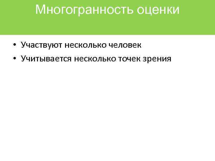 Многогранность оценки • Участвуют несколько человек • Учитывается несколько точек зрения 