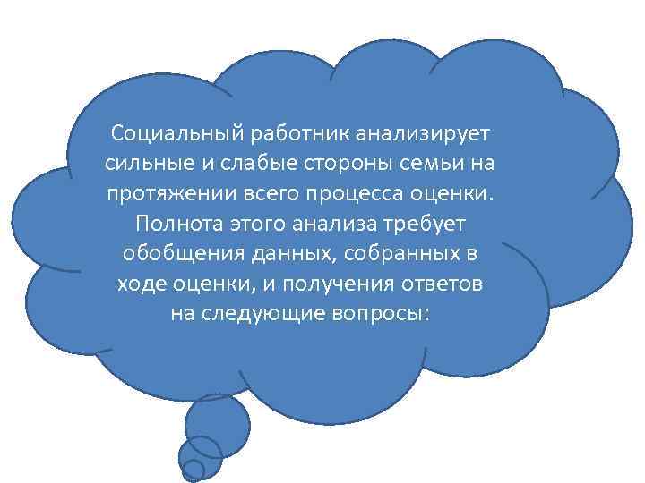 Социальный работник анализирует сильные и слабые стороны семьи на протяжении всего процесса оценки. Полнота