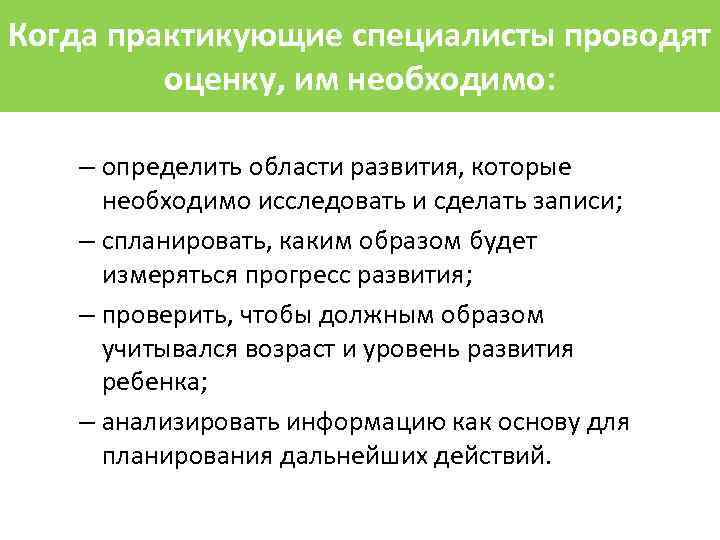 Когда практикующие специалисты проводят оценку, им необходимо: – определить области развития, которые необходимо исследовать