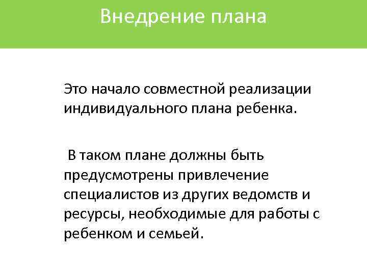 Внедрение плана Это начало совместной реализации индивидуального плана ребенка. В таком плане должны быть