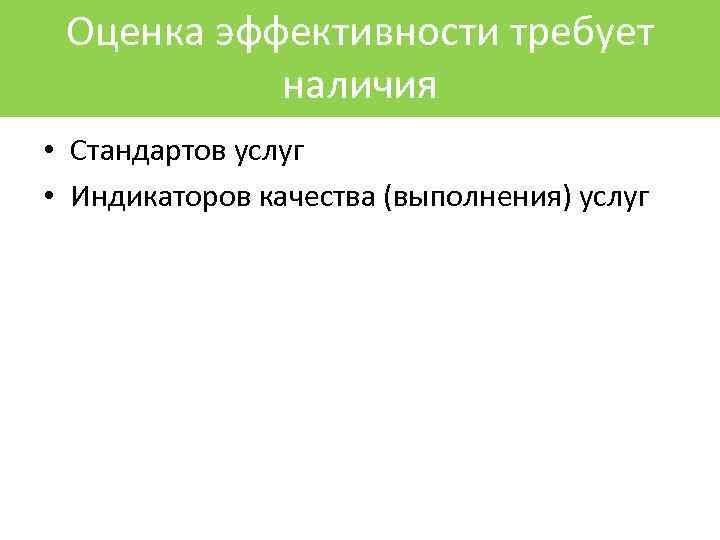 Оценка эффективности требует наличия • Стандартов услуг • Индикаторов качества (выполнения) услуг 