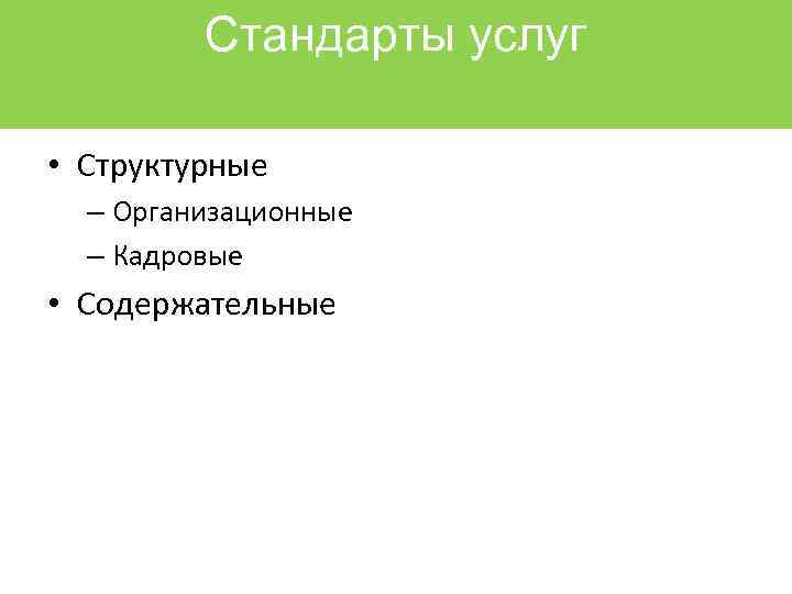 Стандартыуслуг: услуг Стандарты • Структурные – Организационные – Кадровые • Содержательные 